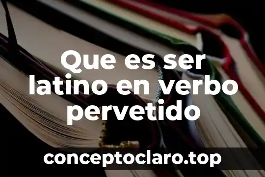 Que es un breve texto que lleve verbo 3 Que es ser latino en verbo pervetido
