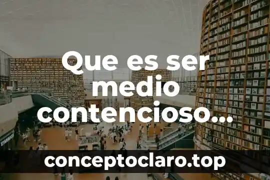 Que es ser medio contencioso segun la biblia