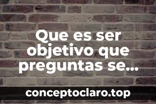 Que es negocios internacionales donde pueden trabaj 3 Que es ser objetivo que preguntas se pueden hace