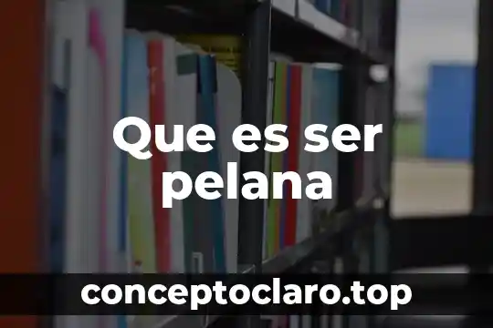 Que es ser pelana