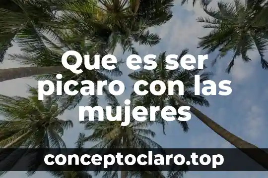 Que es ser picaro con las mujeres