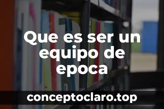 Que es ser un equipo de epoca