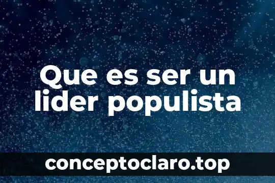 Que es ser un lider populista
