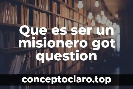 Que es ser un misionero got question
