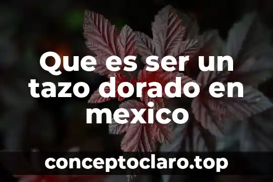 Que es ser un tazo dorado en mexico