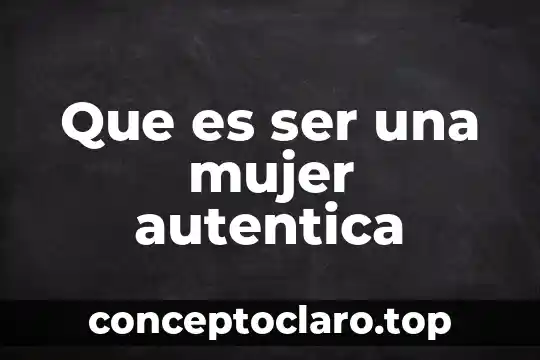 Que es ser una mujer autentica