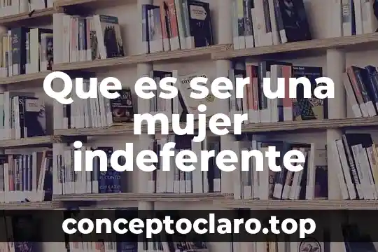 Que es ser una mujer indeferente