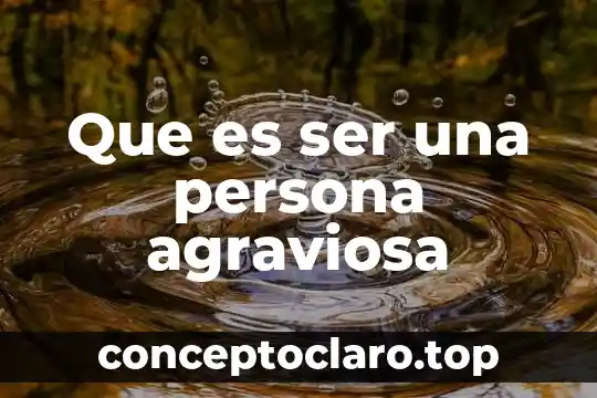 Que es ser una persona agraviosa