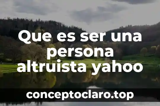 Que es ser una persona altruista yahoo