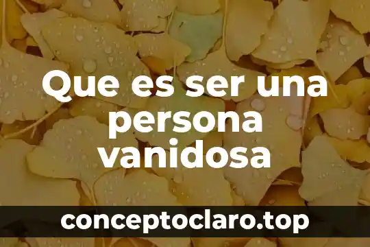 Que es ser orgulloso en una relación 3 Que es ser una persona vanidosa