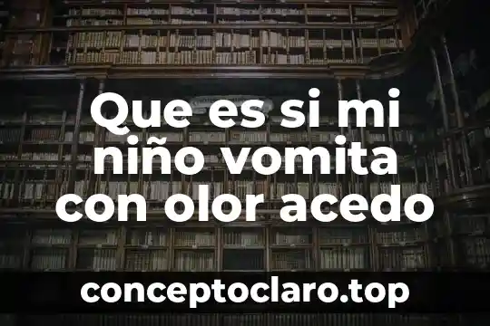 Que es si mi niño vomita con olor acedo