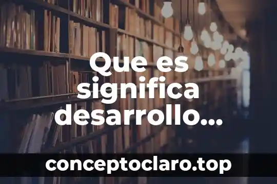 Desarrollo que es de un trabajo 7 Que es significa desarrollo español