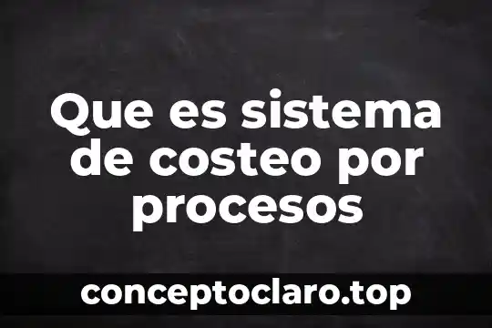 Que es sistema de costeo por procesos