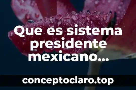 Que es sistema presidente mexicano uaemex