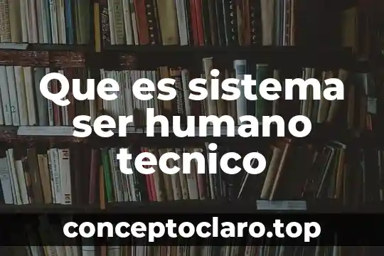 Que es sistema ser humano tecnico