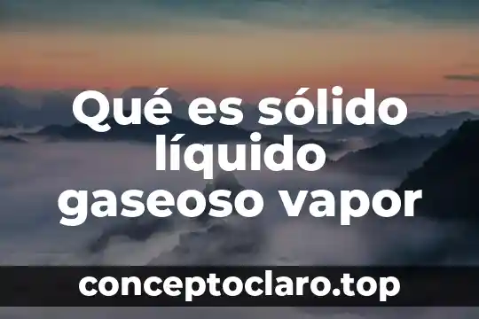 Que es el liquido que sale de la nariz 5 Qué es sólido líquido gaseoso vapor