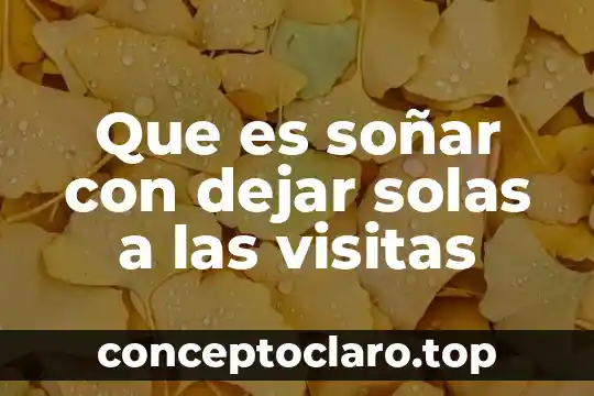 Que es soñar con dejar solas a las visitas