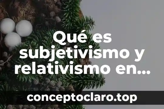 Qué es subjetivismo y relativismo en filosofía
