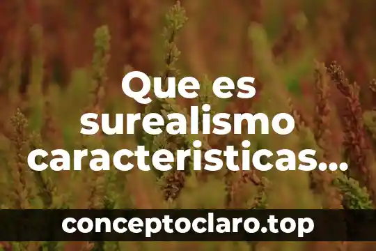 Que es surealismo caracteristicas y ejemplos poesia de vanguardia