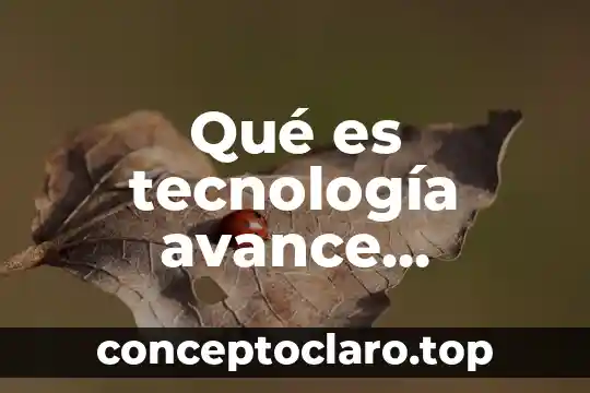 Qué es tecnología avance científico