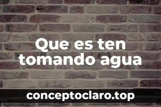 Que es ten tomando agua