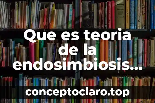 Que es teoria de la endosimbiosis en biologia