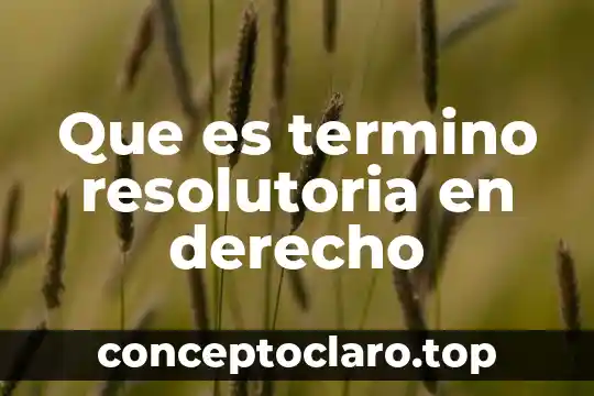 Legislación que es el derecho 5 Que es termino resolutoria en derecho