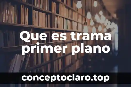 Que es trama primer plano