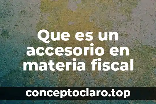 Que es caracteristicas de la materia 6 Que es un accesorio en materia fiscal