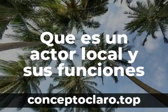 Actor social que es características y tipos de actores 5 Que es un actor local y sus funciones