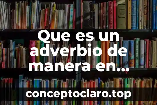 Que es un adverbio significado 6 Que es un adverbio de manera en ingles