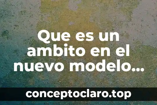 Que es un ambito en el nuevo modelo educativo