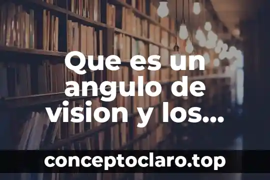 Que es un angulo de vision y los tipos