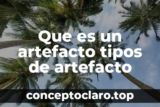 Que es un artefacto tipos de artefacto