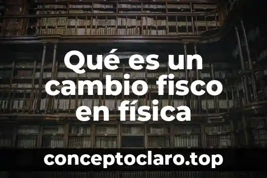 Qué es un cambio fisco en física
