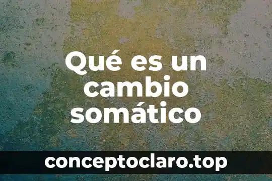 Qué es un cambio somático