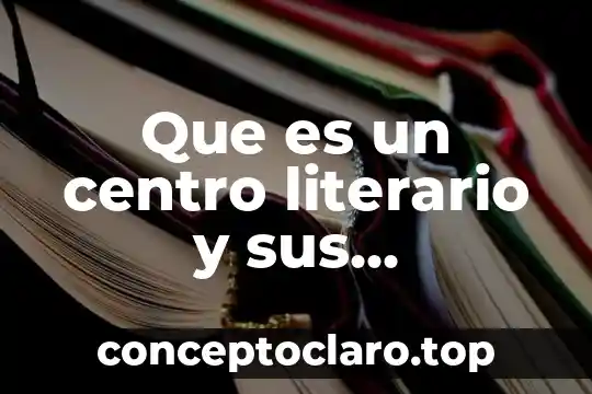 Qué es el texto literario 5 Que es un centro literario y sus caracteristicas