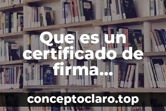 Qué es la firma de documentos 6 Que es un certificado de firma electrónica