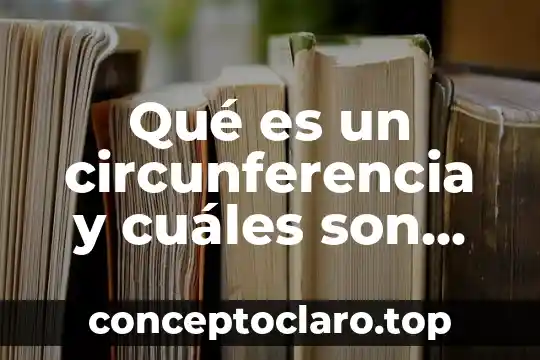 Qué es un circunferencia y cuáles son sus elementos