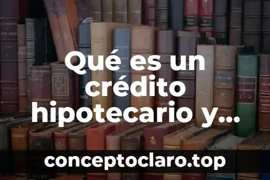 Qué es un crédito hipotecario y cómo funciona