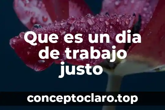 Simplificacion del trabajo que es 6 Que es un dia de trabajo justo