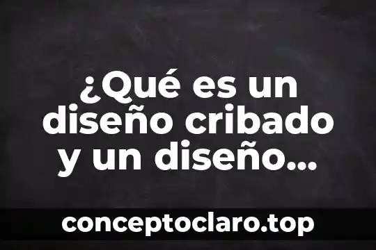 ¿Qué es un diseño cribado y un diseño factorial?