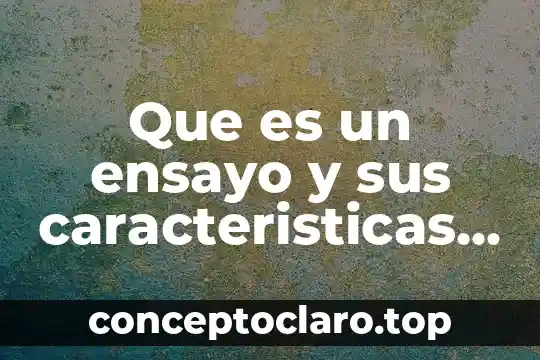 Qué es un ensayo y qué tipos de ensayos existen 7 Que es un ensayo y sus caracteristicas de un ensayo