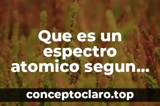 Que es significado atomico 5 Que es un espectro atomico segun niels bohr