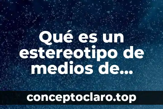Qué es un estereotipo de medios de comunicación