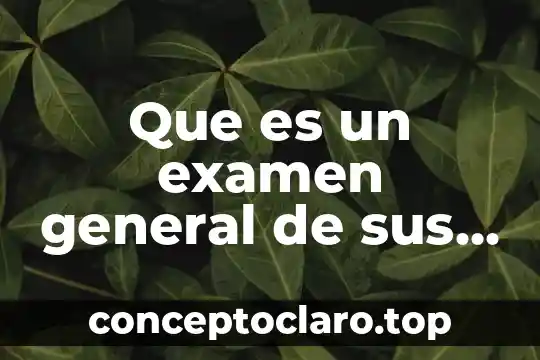Que es un examen general de sus conocimientos