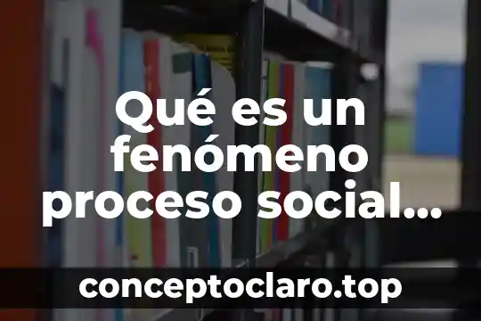 Que es fenomeno de estudio en metodologia 3 Qué es un fenómeno proceso social ejemplos