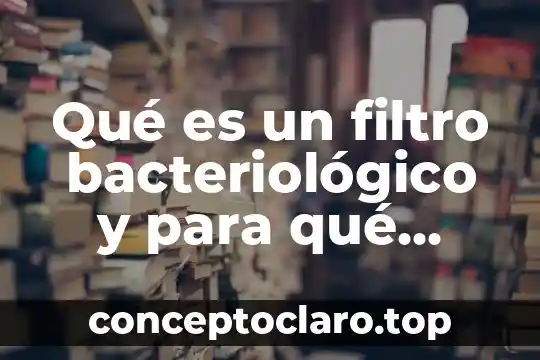 Qué es un filtro bacteriológico y para qué sirve