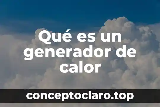 Definición de que es el calor 4 Qué es un generador de calor