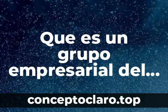 Que es un grupo empresarial del punto de vista economico